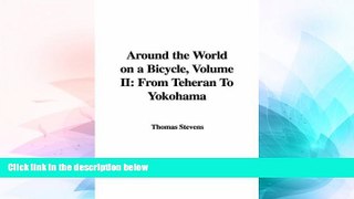 READ FULL  Around the World on a Bicycle, Volume II: From Teheran To Yokohama  READ Ebook Full