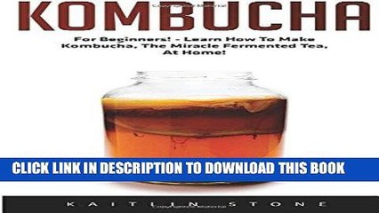 [PDF] Kombucha: For Beginners! - Learn How To Make Kombucha, The Miracle Fermented Tea, At Home!