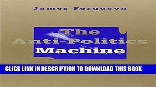 Ebook The Anti-Politics Machine: Development, Depoliticization, and Bureaucratic Power in Lesotho