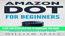 Ebook Amazon Dot: Amazon Dot For Beginners - Everything You Need To Know About Amazon Dot Now