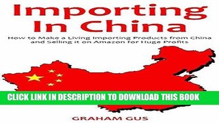 Ebook Importing in China (2017): How to Make a Living Importing Products from China and Selling it