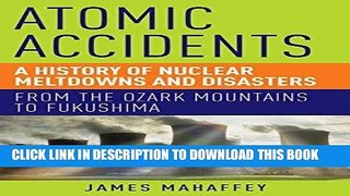 Read Now Atomic Accidents: A History of Nuclear Meltdowns and Disasters: From the Ozark Mountains