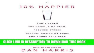 [Ebook] 10% Happier: How I Tamed the Voice in My Head, Reduced Stress Without Losing My Edge, and