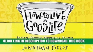 [Ebook] How to Live a Good Life: Soulful Stories, Surprising Science, and Practical Wisdom
