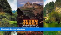 Must Have PDF  Teton Trails : A Guide to the Trails of Grand Teton National Park  Best Seller