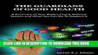 [New] Ebook THE GUARDIANS OF GOOD HEALTH: A SUMMARY OF YOUR BODY S IMMUNE DEFENSE SYSTEM  AND WHAT