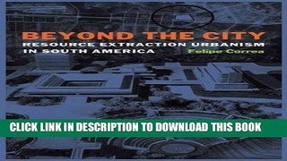 Ebook Beyond the City: Resource Extraction Urbanism in South America Free Read