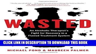 [PDF] Wasted: An Alcoholic Therapist s Fight for Recovery in a Flawed Treatment System Popular