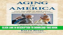 Ebook AGING in AMERICA: What you NEED TO KNOW about Navigating our Healthcare System Free Read