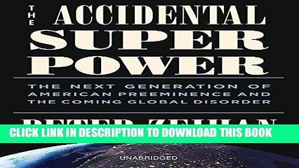 Read Now The Accidental Superpower: The Next Generation of American Preeminence and the Coming