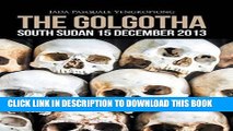 Best Seller The Golgotha: South Sudan 15 December 2013 Free Read