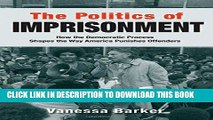 Read Now The Politics of Imprisonment: How the Democratic Process Shapes the Way America Punishes