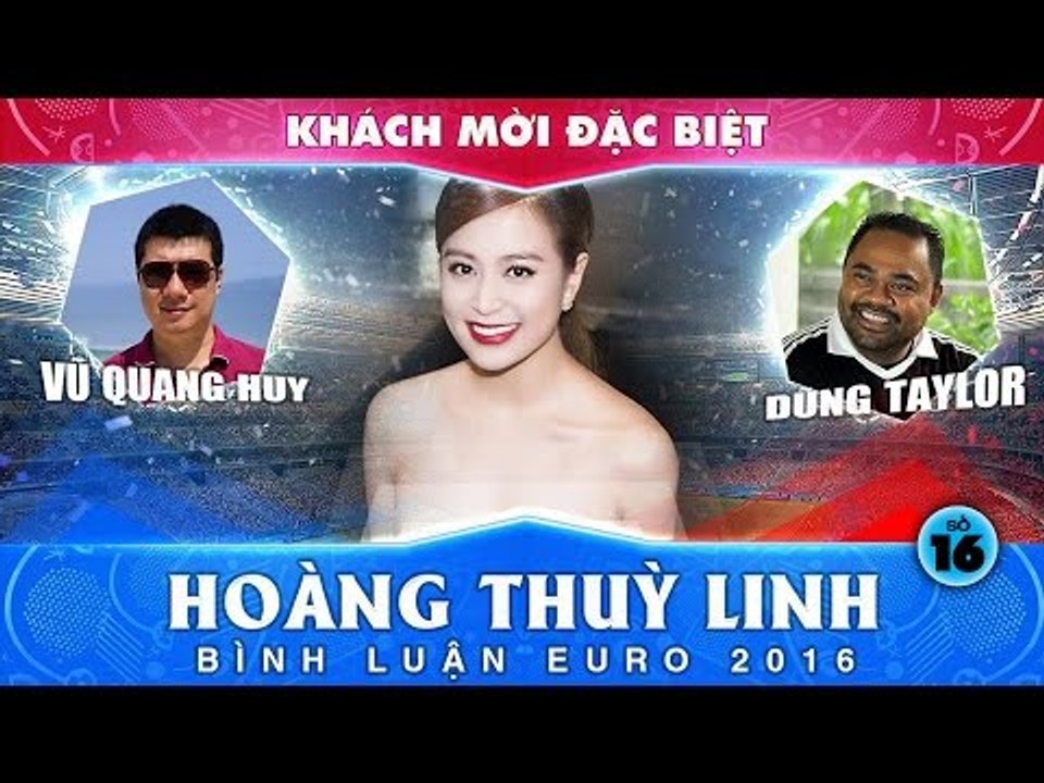 Bình luận EURO 2016 với Vũ Quang Huy, Dũng Taylor và khách mời - 16