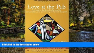 READ FULL  Love at the Pub: An Insider s Guide to Craftsmanship, Conversation, and Community at