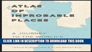 Best Seller Atlas of Improbable Places: A Journey to the World s Most Unusual Corners Free Read
