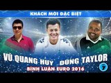 Bình luận EURO 2016 với Vũ Quang Huy, Dũng Taylor và khách mời - 07