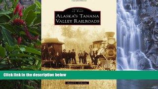 Must Have PDF  ALASKA S TANANA VALLEY RAILROADS (Images of Rail)  Full Read Best Seller