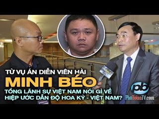 Từ vụ án Minh Béo, Tổng Lãnh Sự VN nói gì về hiệp ước dẫn độ Hoa Kỳ-Việt Nam