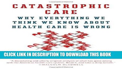 [PDF] Catastrophic Care: Why Everything We Think We Know about Health Care Is Wrong Popular