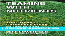 Read Now Teaming with Nutrients: The Organic Gardener s Guide to Optimizing Plant Nutrition