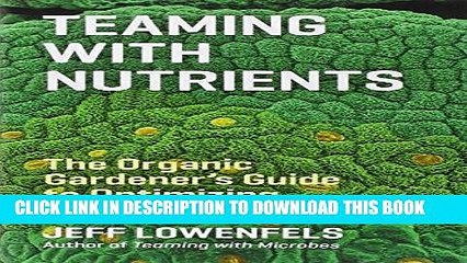 Read Now Teaming with Nutrients: The Organic Gardener s Guide to Optimizing Plant Nutrition