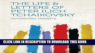 Best Seller The Life   Letters of Peter Ilich Tchaikovsky Free Read