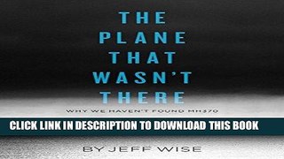 Read Now The Plane That Wasn t There: Why We Haven t Found Malaysia Airlines Flight 370 (Kindle