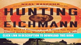 Read Now Hunting Eichmann: How a Band of Survivors and a Young Spy Agency Chased Down the World s