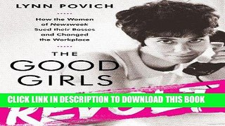 Read Now The Good Girls Revolt: How the Women of Newsweek Sued their Bosses and Changed the