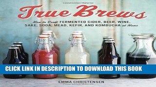 [Free Read] True Brews: How to Craft Fermented Cider, Beer, Wine, Sake, Soda, Mead, Kefir, and