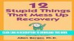 Read Now 12 Stupid Things That Mess Up Recovery: Avoiding Relapse through Self-Awareness and Right