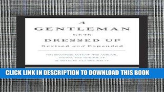 Read Now A Gentleman Gets Dressed Up Revised and   Updated: What to Wear, When to Wear It, How to