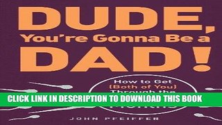 Read Now Dude, You re Gonna Be a Dad!: How to Get (Both of You) Through the Next 9 Months PDF Book