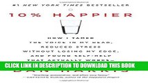 Read Now 10% Happier: How I Tamed the Voice in My Head, Reduced Stress Without Losing My Edge, and