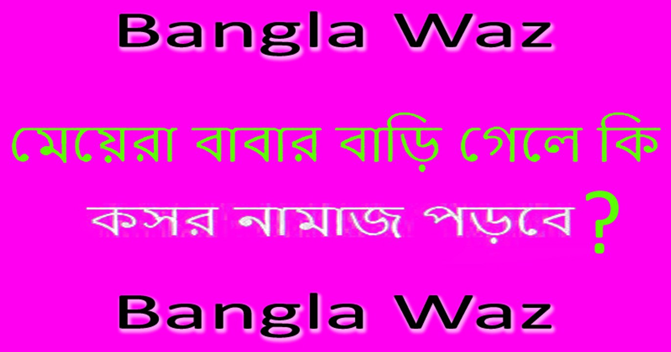 Bangla Waz - মেয়েরা বাবার বাড়ি গেলে কি কসর নামাজ পড়বে - Bangla Waz 2016