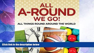 Big Deals  All A-Round We Go!: All Things Round Around the World: World Travel Book (Children s