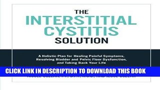 Read Now The Interstitial Cystitis Solution: A Holistic Plan for Healing Painful Symptoms,