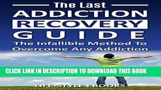 Read Now Addiction: The Last ADDICTION RECOVERY Guide - The Infallible Method To Overcome Any
