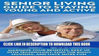 Ebook Senior Living Guide To Staying Young And Active: Maximize Your Benefits, Keep Up With