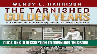 Best Seller The Tarnished Golden Years:  A Guide to Parenting Your Elderly Parent Free Read