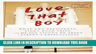 Read Now Love That Boy: What Two Presidents, Eight Road Trips, and My Son Taught Me About a Parent