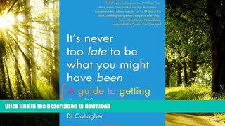 Read book  It s Never Too Late to Be What You Might Have Been: A Guide to Getting the Life You