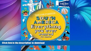 READ BOOK  Not For Parents South America: Everything You Ever Wanted to Know (Lonely Planet Not