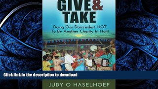 PDF ONLINE Give   Take: Doing Our Damnedest NOT to be Another Charity in Haiti READ NOW PDF ONLINE