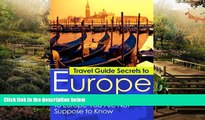 READ FULL  Travel Guide Secrets To Europe:: The Travel Guide Secrets to Europe You Are Not
