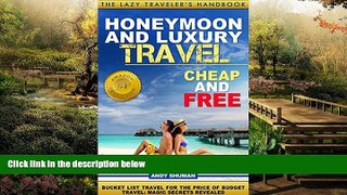 Must Have  Honeymoon and Luxury Travel: Cheap and Free (The Lazy Traveler s Handbook Book 4)  READ