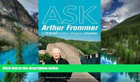 READ FULL  Ask Arthur Frommer: And Travel Better, Cheaper, Smarter (Frommer s Complete Guides)