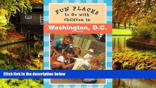READ FULL  Fun Places to Go with Children in Washington D.C.: Third Edition Revised and Updated