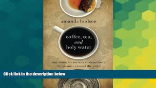 READ FULL  Coffee, Tea, and Holy Water: One Woman s Journey to Experience Christianity Around the