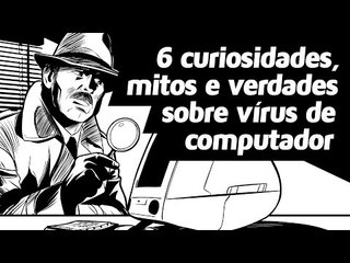 6 curiosidades, mitos e verdades sobre vírus de computador